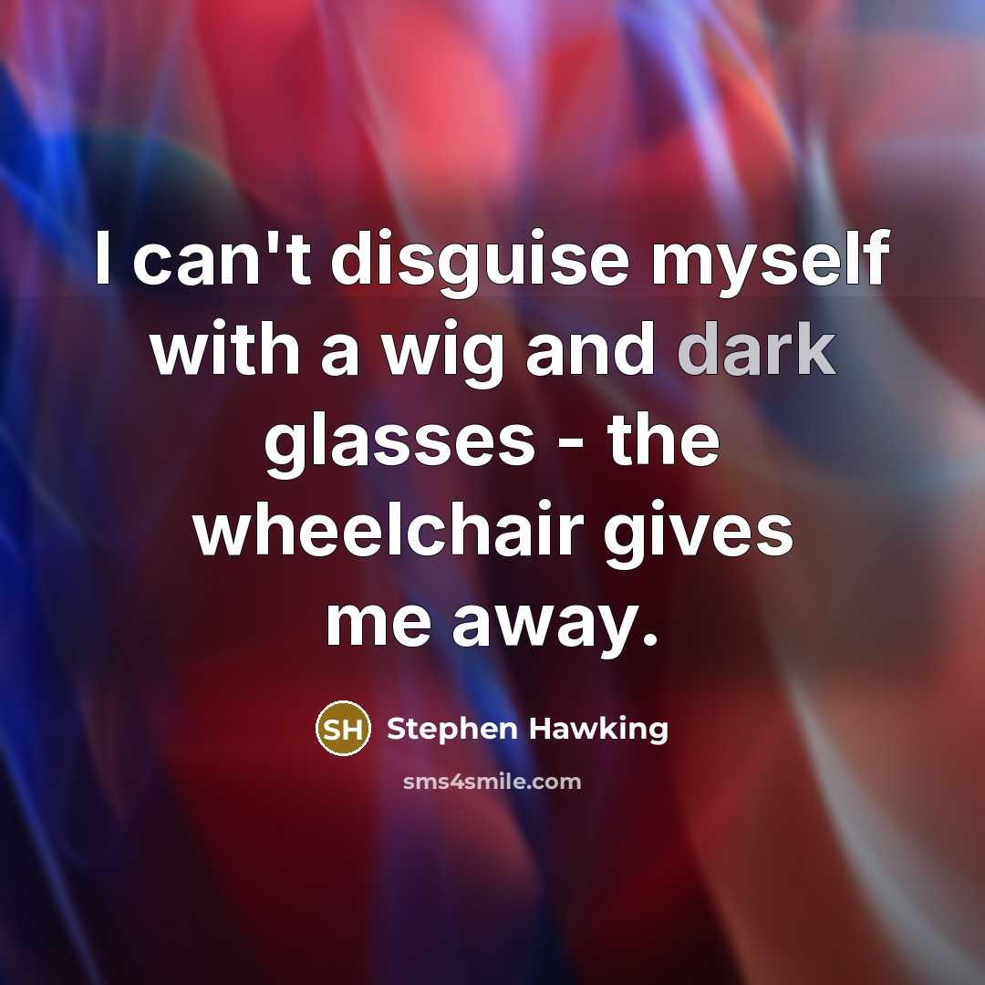 “I can't disguise myself with a wig and dark glasses…” quote by Stephen Hawking