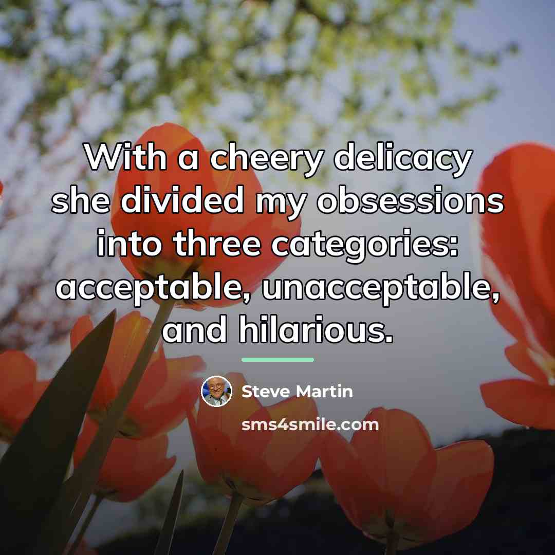 “With a cheery delicacy she divided my obsessions into three…” quote by Steve Martin