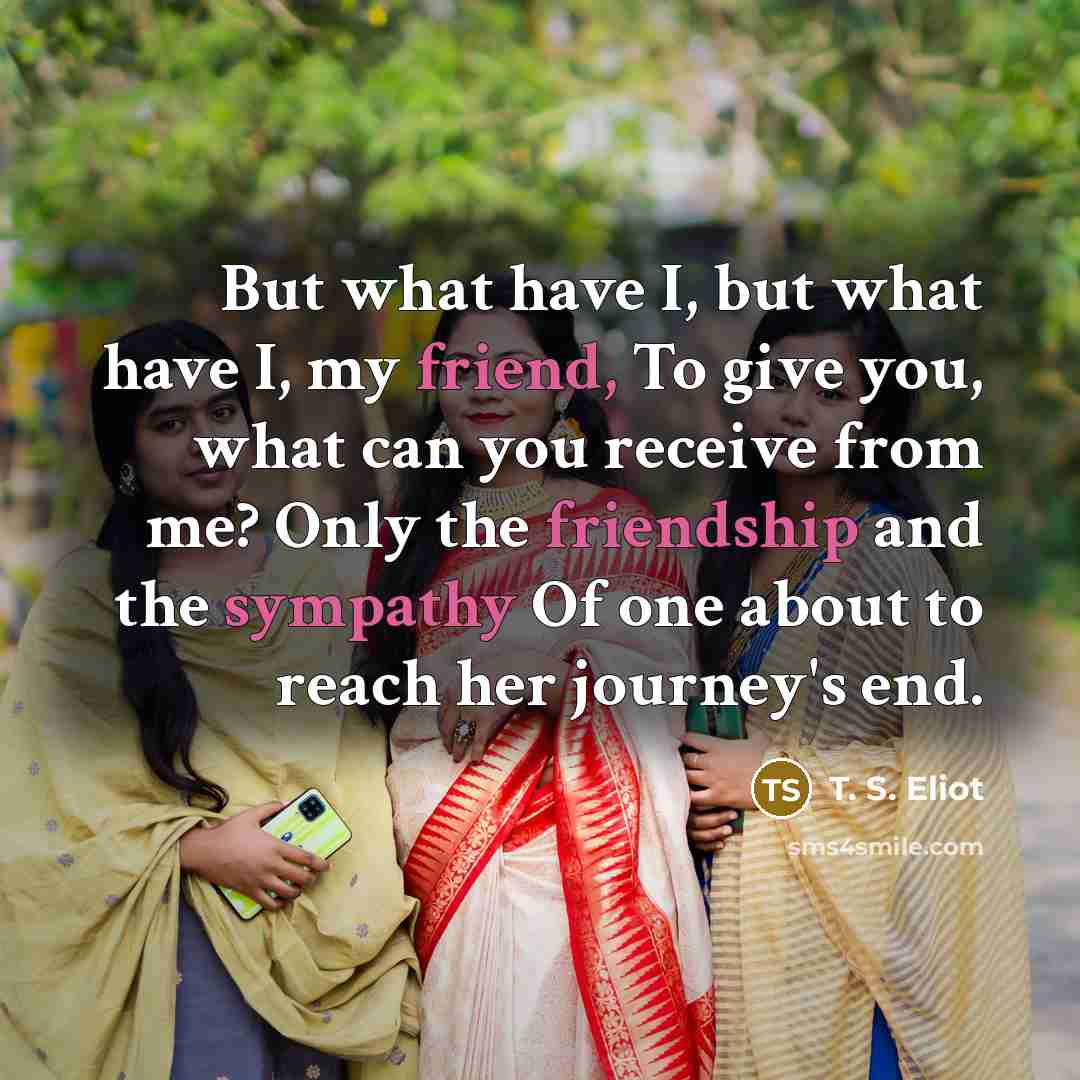 “But what have I, but what have I, my friend,…” quote by T. S. Eliot