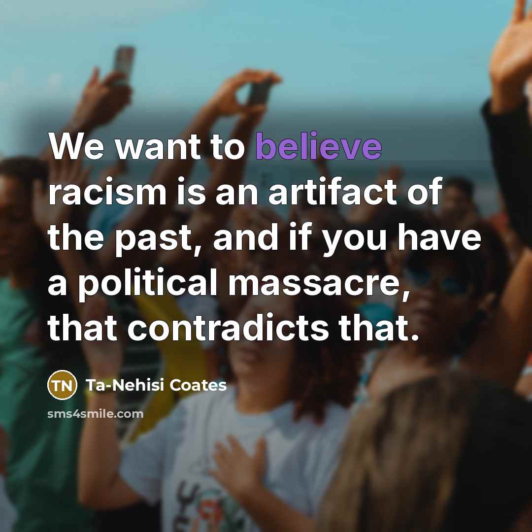 “We want to believe racism is an artifact of the…” quote by Ta-Nehisi Coates