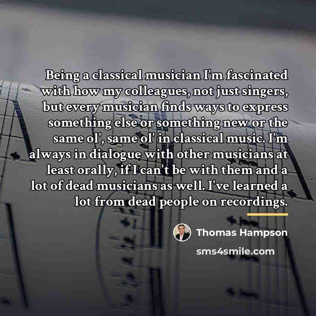 “Being a classical musician I'm fascinated with how my colleagues,…” quote by Thomas Hampson