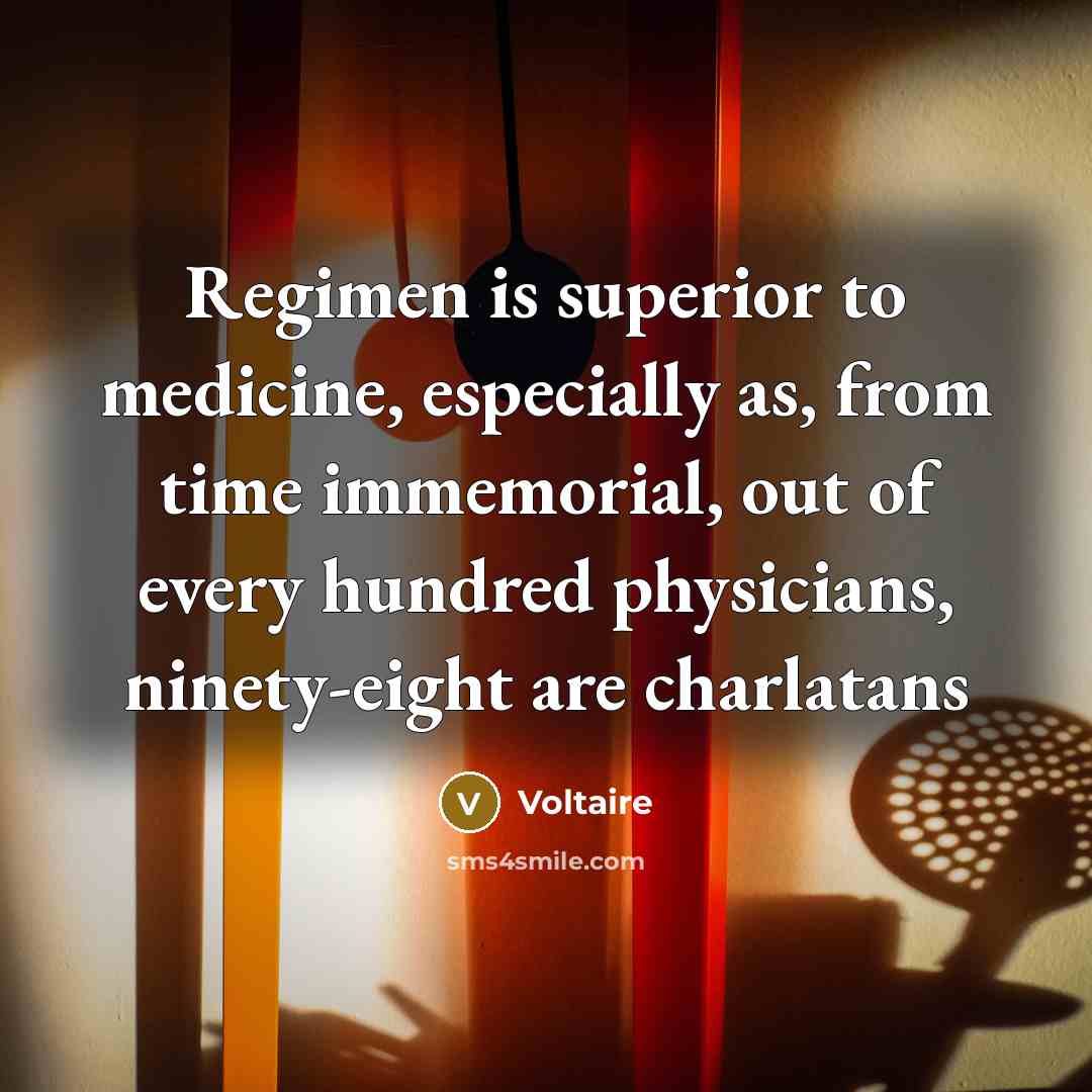 “Regimen is superior to medicine, especially as, from time immemorial, out of every hundred physicians, ninety-eight are charlatans” quote by Voltaire