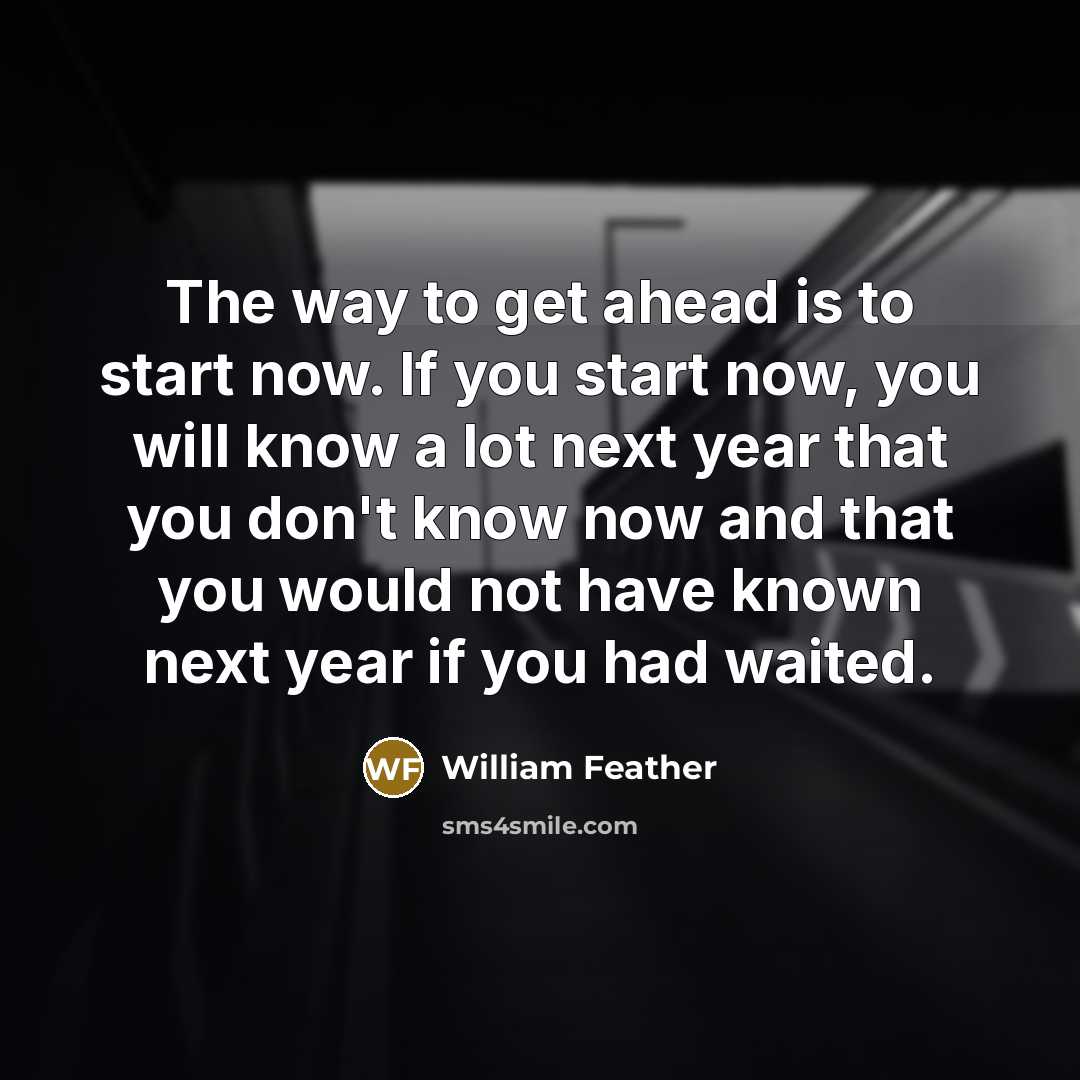 “The way to get ahead is to start now. If…” quote by William Feather