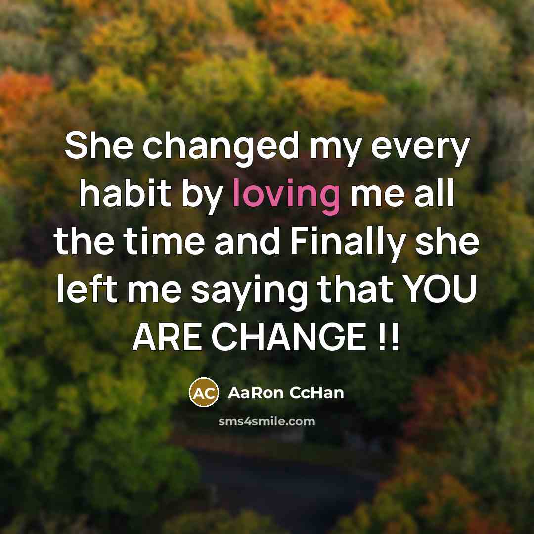 “She changed my every habit by loving me all the time and Finally she left me saying that YOU ARE CHANGE !!” quote by AaRon CcHan