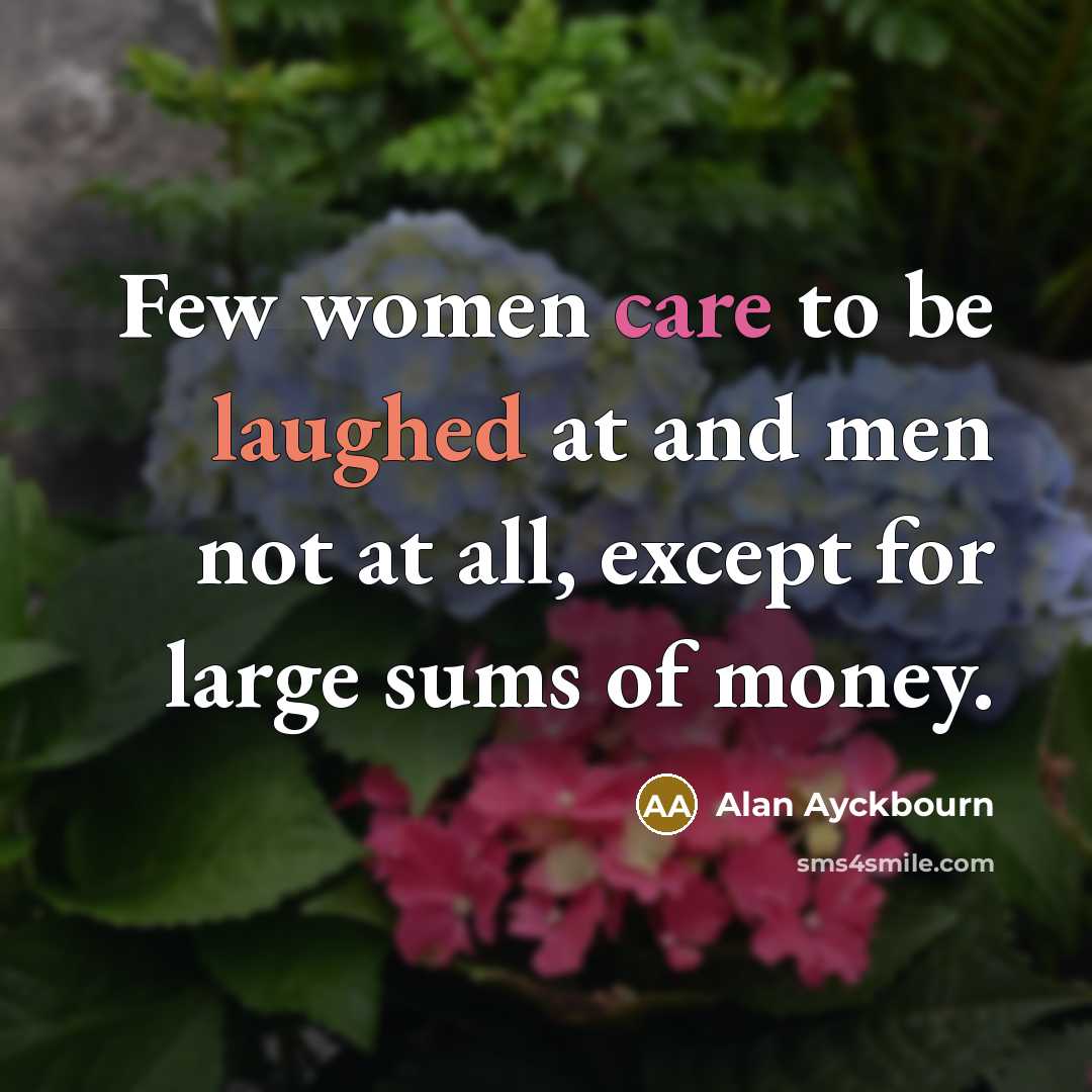 “Few women care to be laughed at and men not…” quote by Alan Ayckbourn