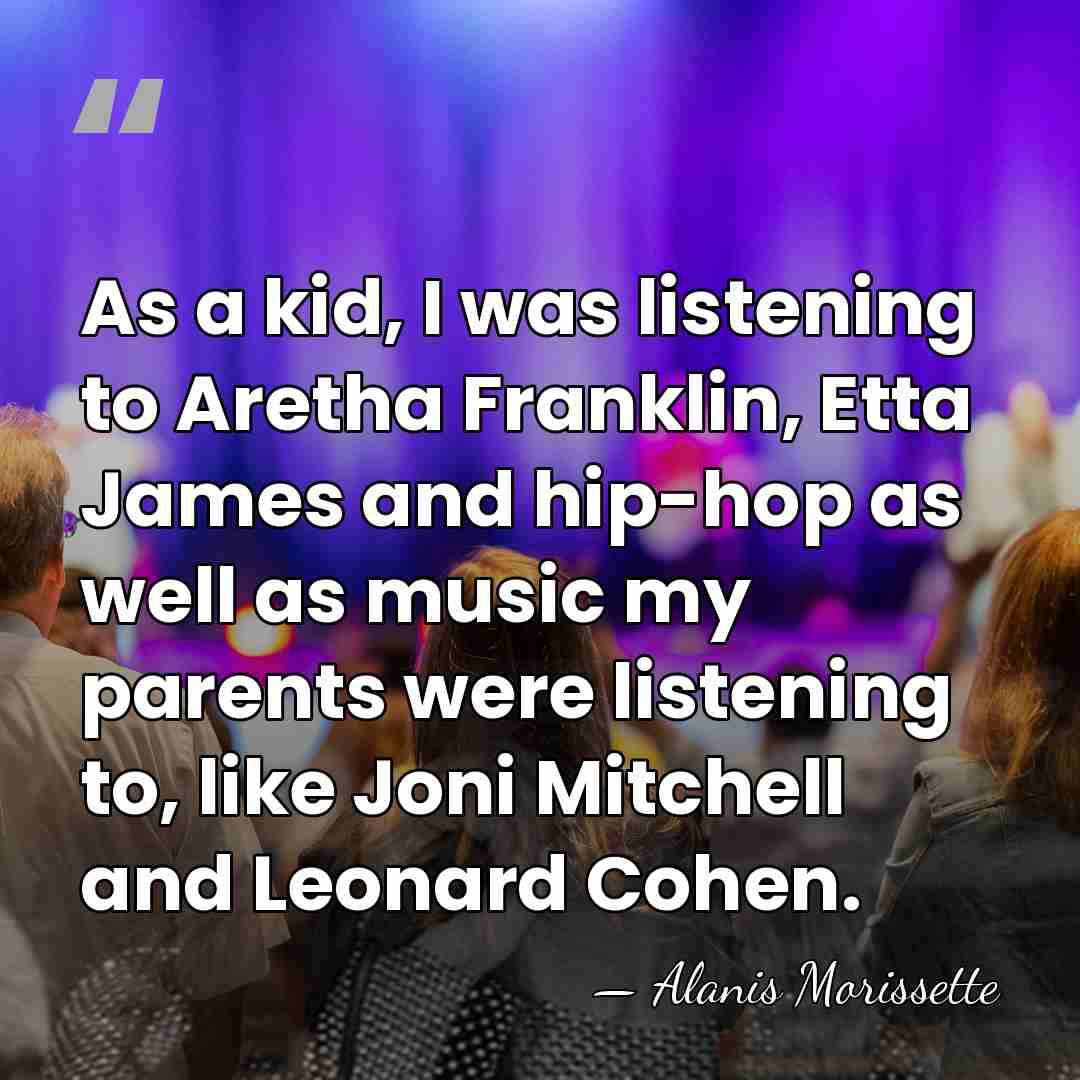 As a kid, I was listening to Aretha Franklin, Etta James and&hellip; - Alanis Morissette