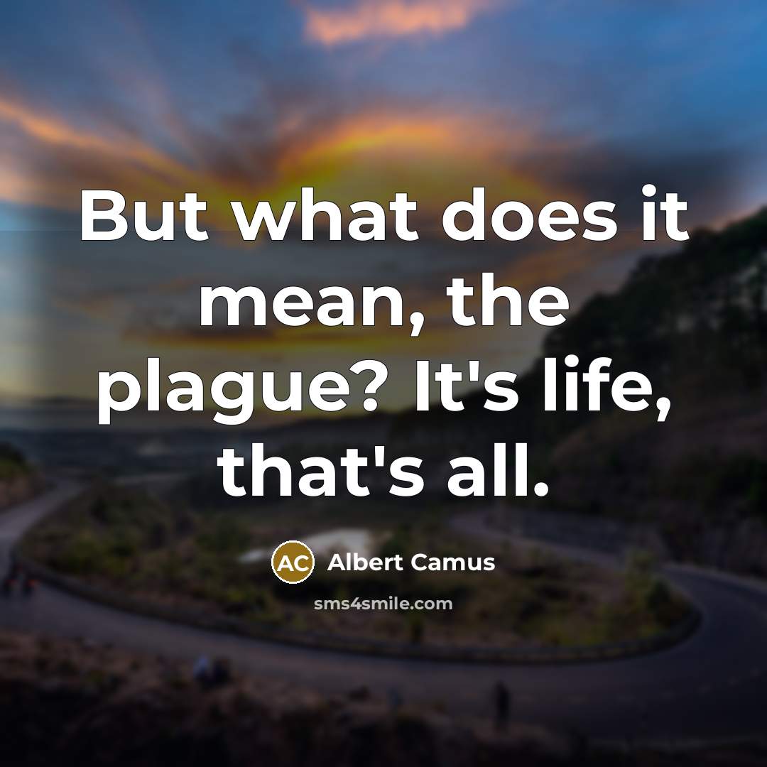 “But what does it mean, the plague? It's life, that's…” quote by Albert Camus