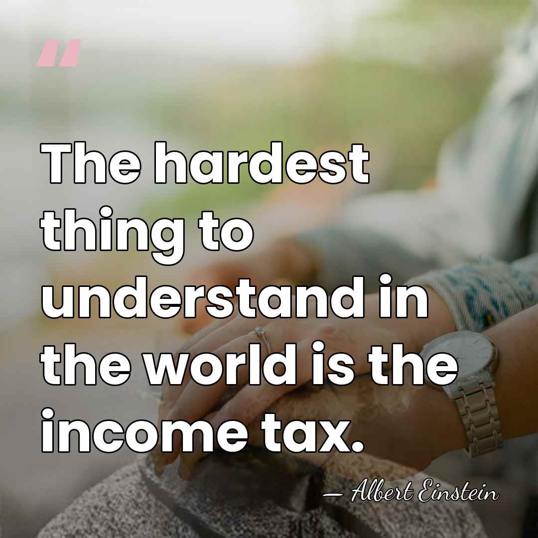 The hardest thing to understand in the world is the income tax. - Albert Einstein