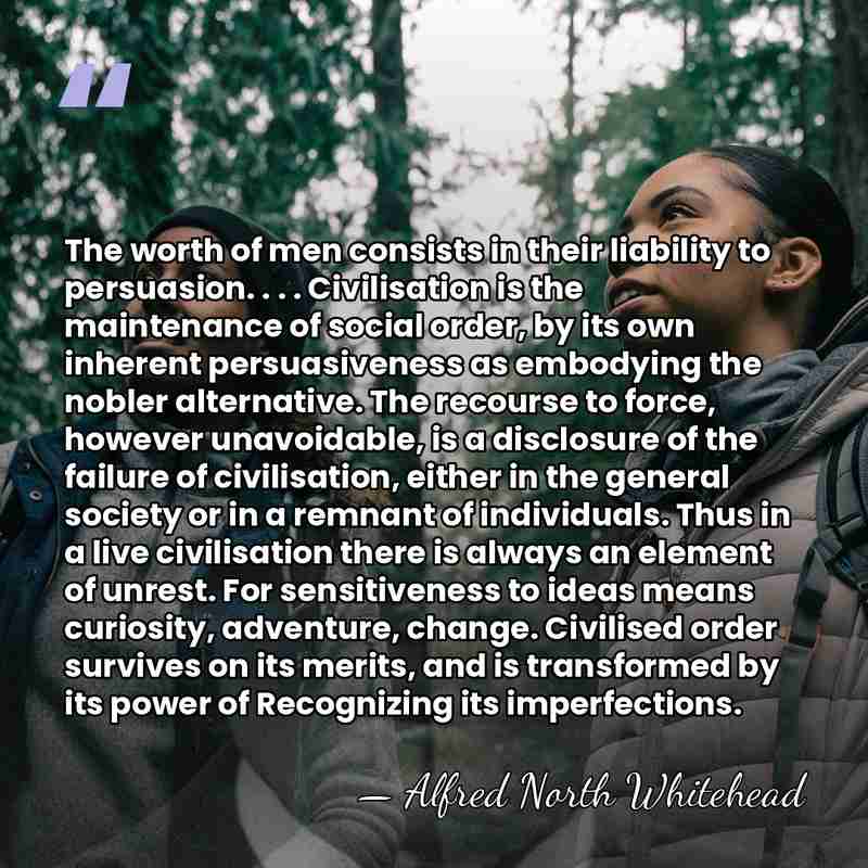 The worth of men consists in their liability to persuasion. . .&hellip; - Alfred North Whitehead