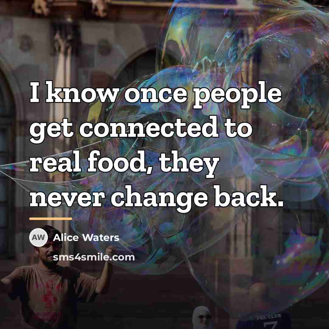 “I know once people get connected to real food, they…” quote by Alice Waters