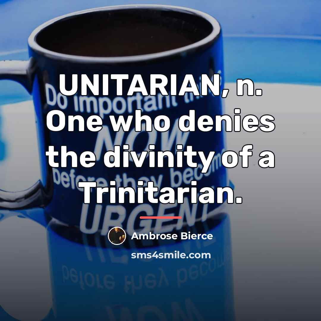 “UNITARIAN, n. One who denies the divinity of a Trinitarian.…” quote by Ambrose Bierce