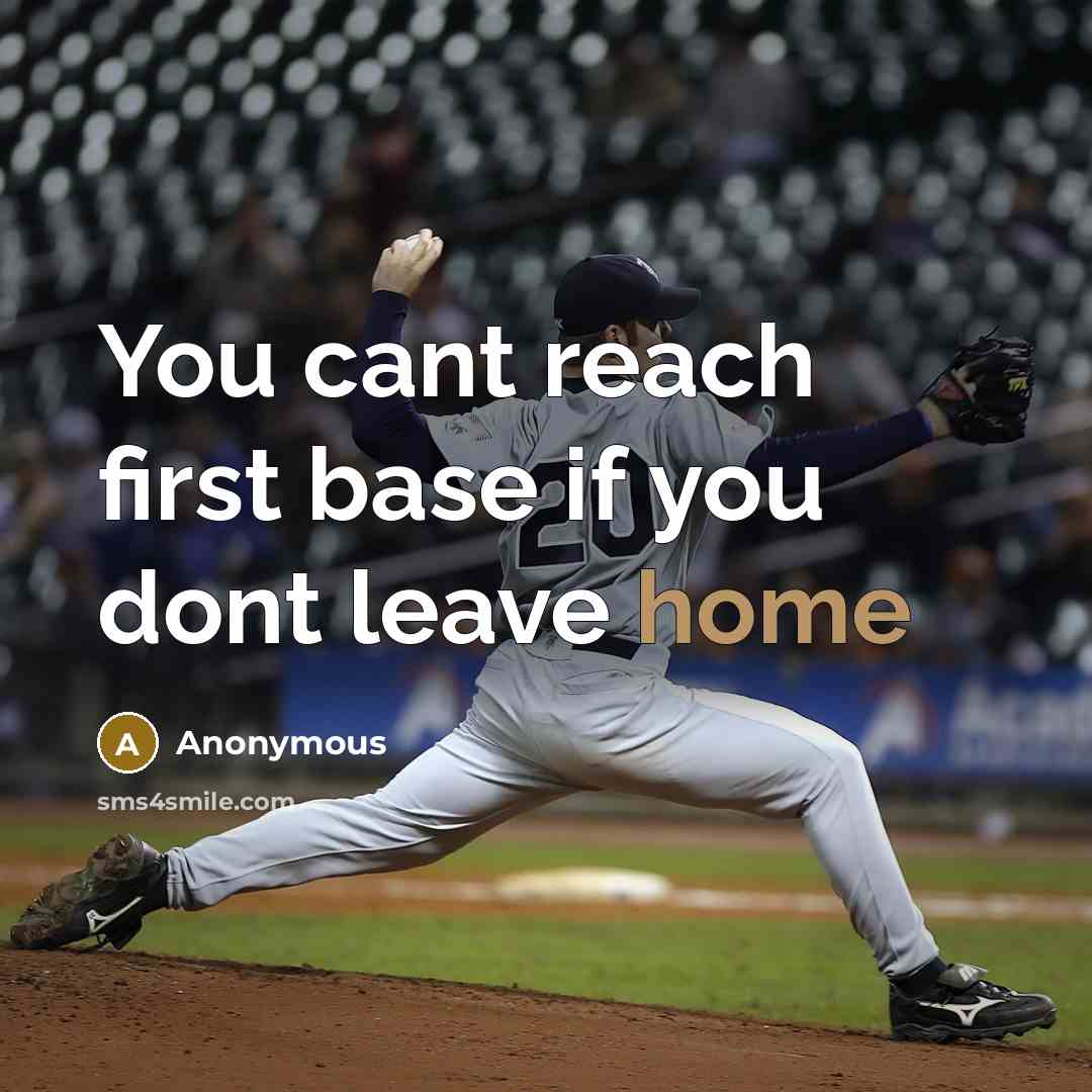 “You cant reach first base if you dont leave home” quote by Anonymous