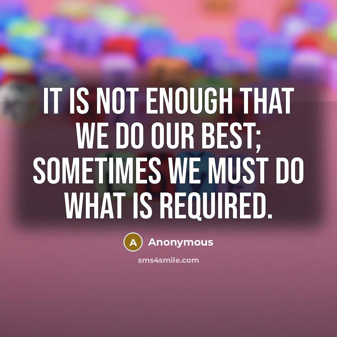 “It is not enough that we do our best; sometimes we must do what is required.” quote by Anonymous
