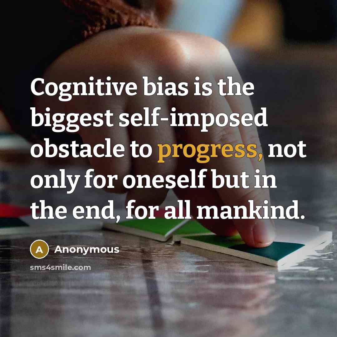 “Cognitive bias is the biggest self-imposed obstacle to progress, not only for oneself but in the end, for all mankind.” quote by Anonymous