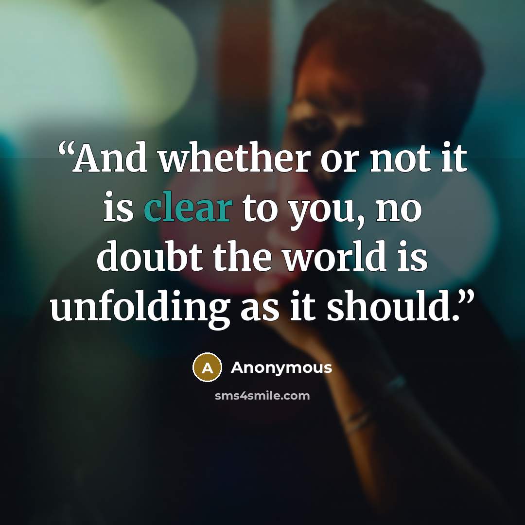 “And whether or not it is clear to you, no doubt the world is unfolding as it should.” quote by Anonymous