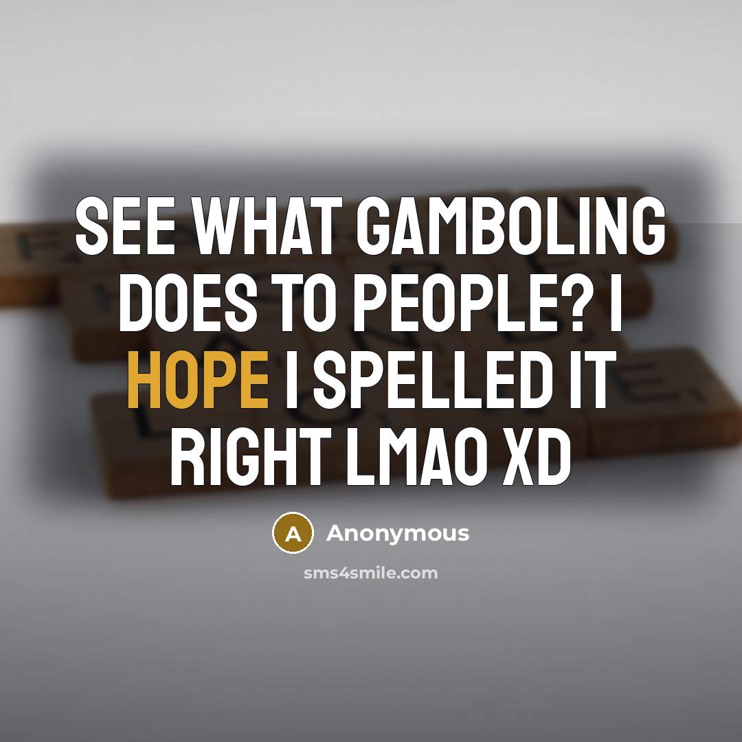 “See what gamboling does to people? I hope I spelled it right lmao xD” quote by Anonymous