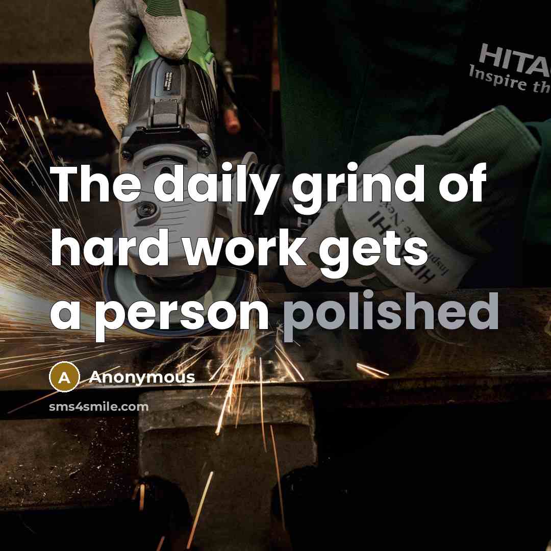 “The daily grind of hard work gets a person polished…” quote by Anonymous