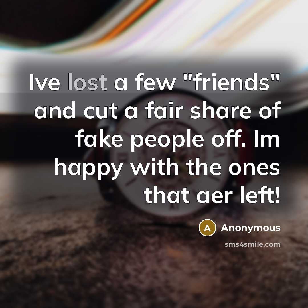 “Ive lost a few "friends" and cut a fair share…” quote by Anonymous