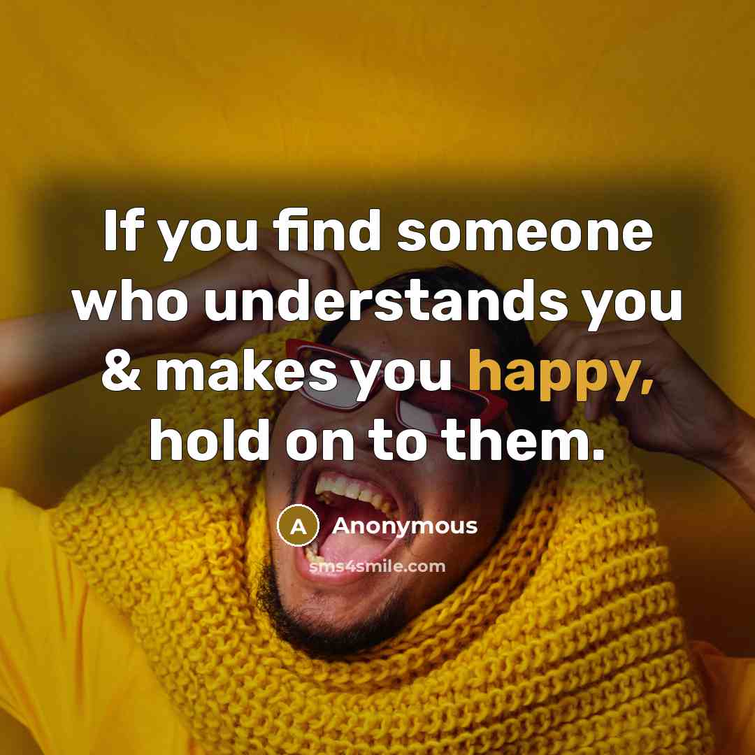 “If you find someone who understands you & makes you happy, hold on to them.” quote by Anonymous