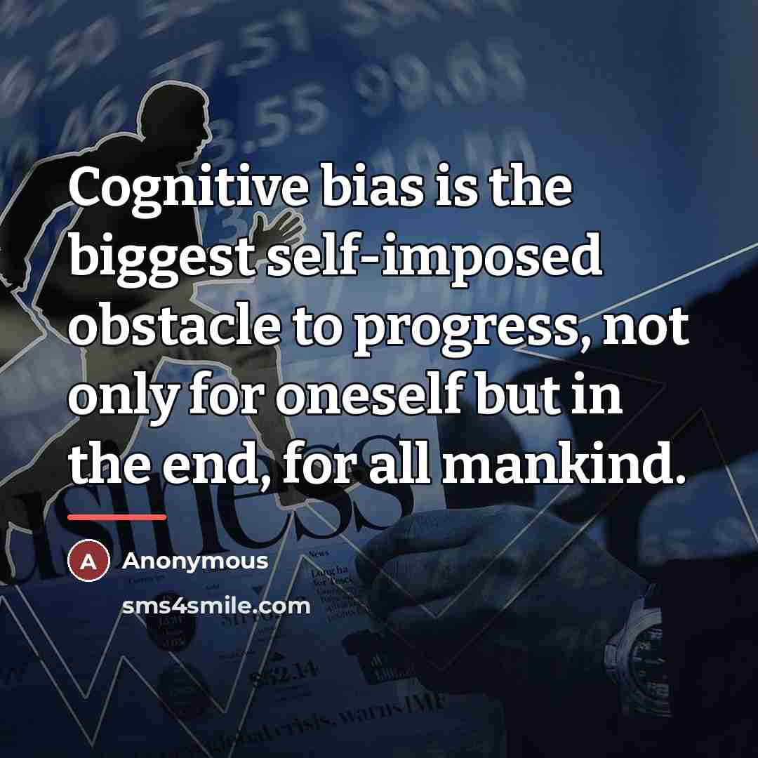 “Cognitive bias is the biggest self-imposed obstacle to progress, not…” quote by Anonymous