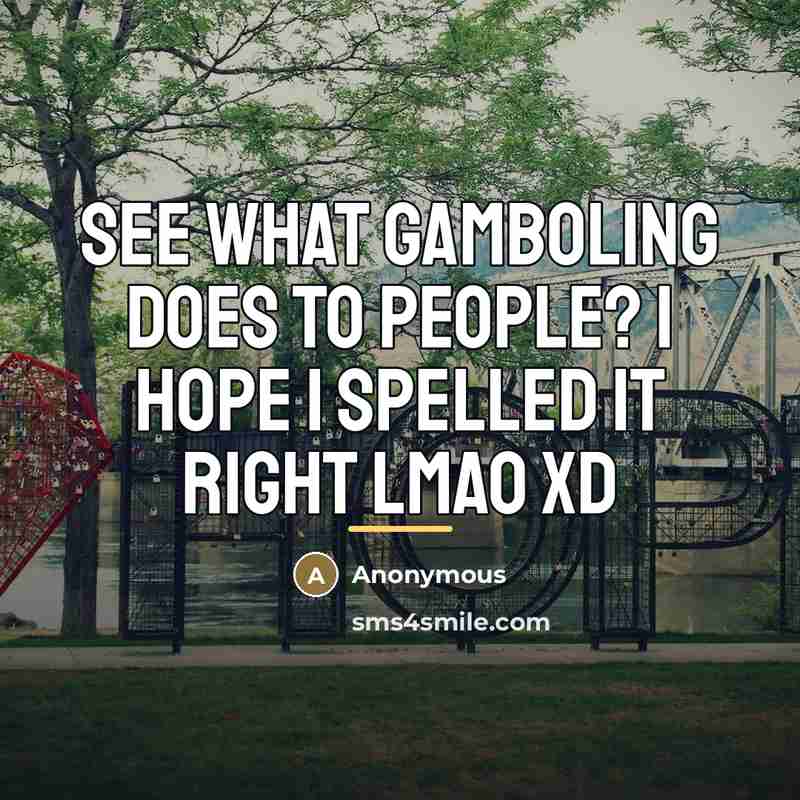 “See what gamboling does to people? I hope I spelled…” quote by Anonymous