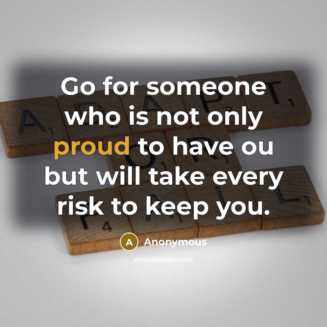 “Go for someone who is not only proud to have ou but will take every risk to keep you.” quote by Anonymous