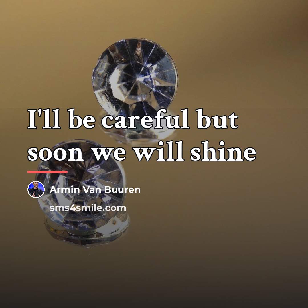 “I'll be careful but soon we will shine…” quote by Armin Van Buuren