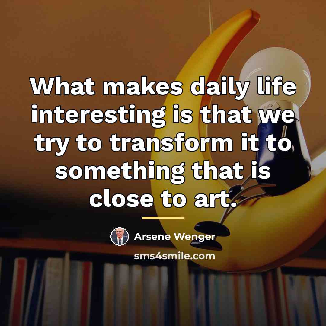 “What makes daily life interesting is that we try to…” quote by Arsene Wenger