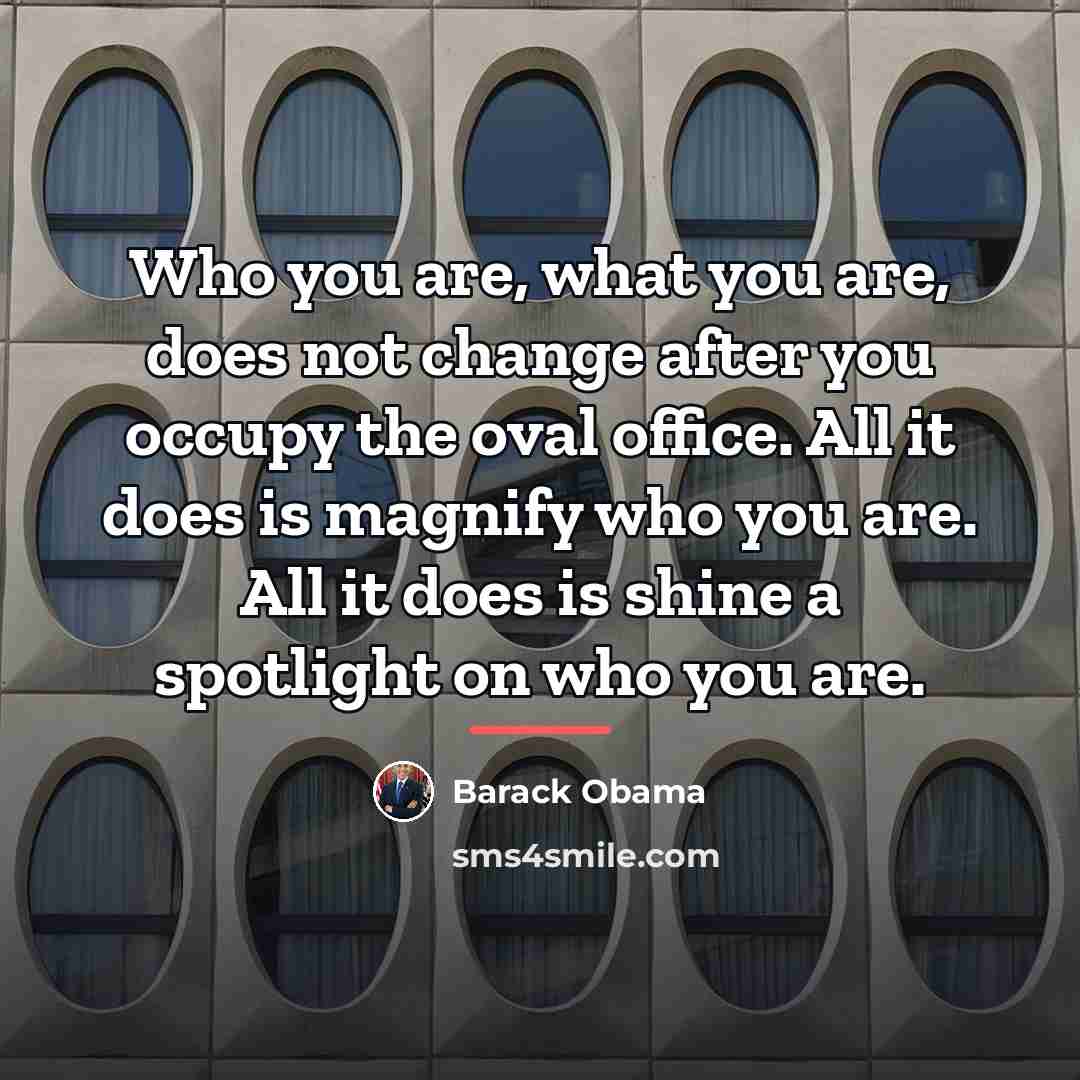 “Who you are, what you are, does not change after…” quote by Barack Obama