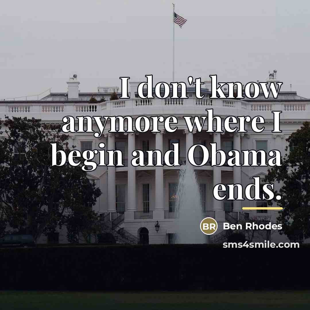 “I don't know anymore where I begin and Obama ends.…” quote by Ben Rhodes