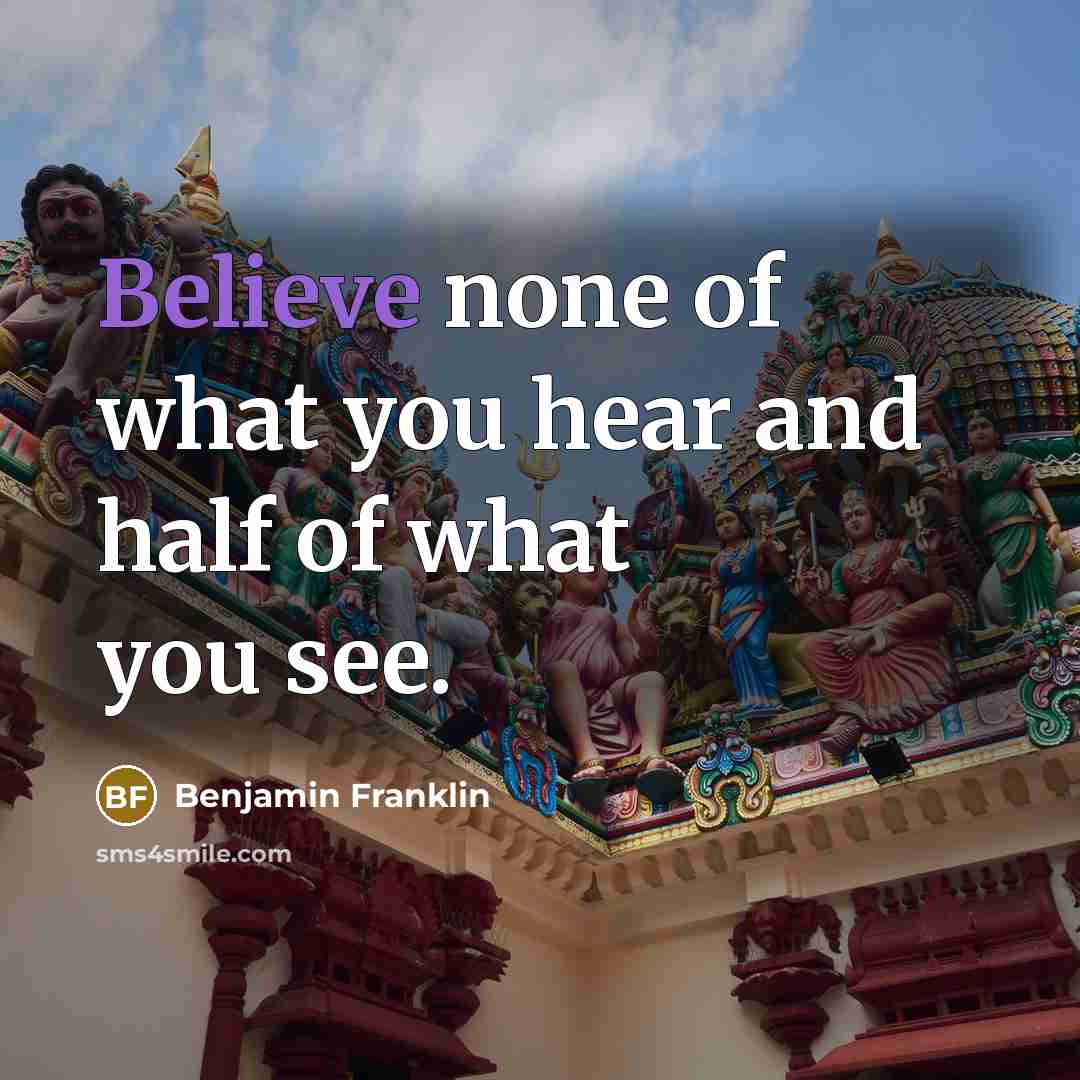 “Believe none of what you hear and half of what…” quote by Benjamin Franklin