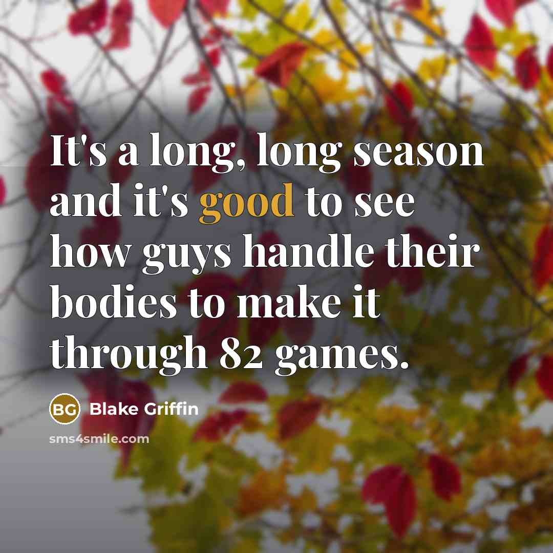 “It's a long, long season and it's good to see how guys handle their bodies to make it through 82 games.” quote by Blake Griffin