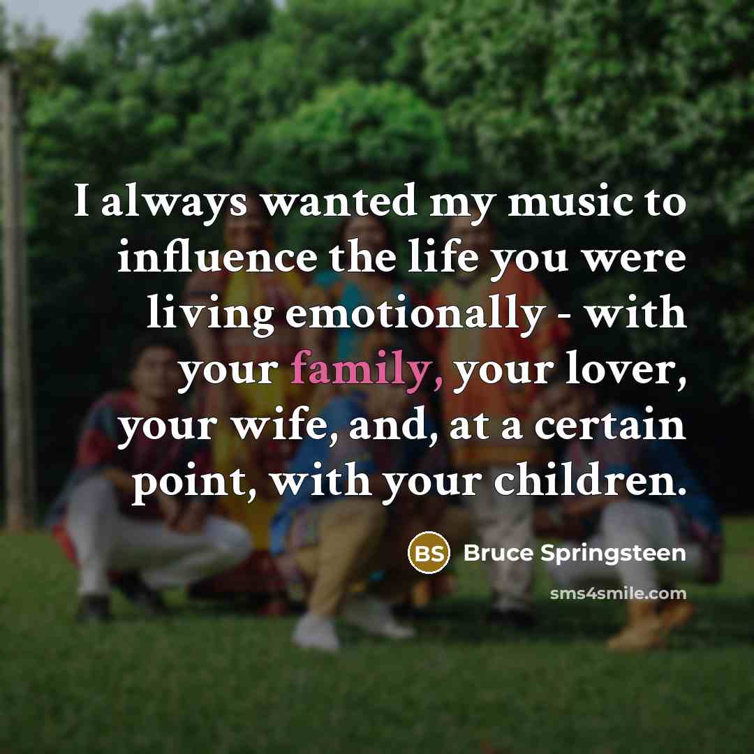 “I always wanted my music to influence the life you…” quote by Bruce Springsteen