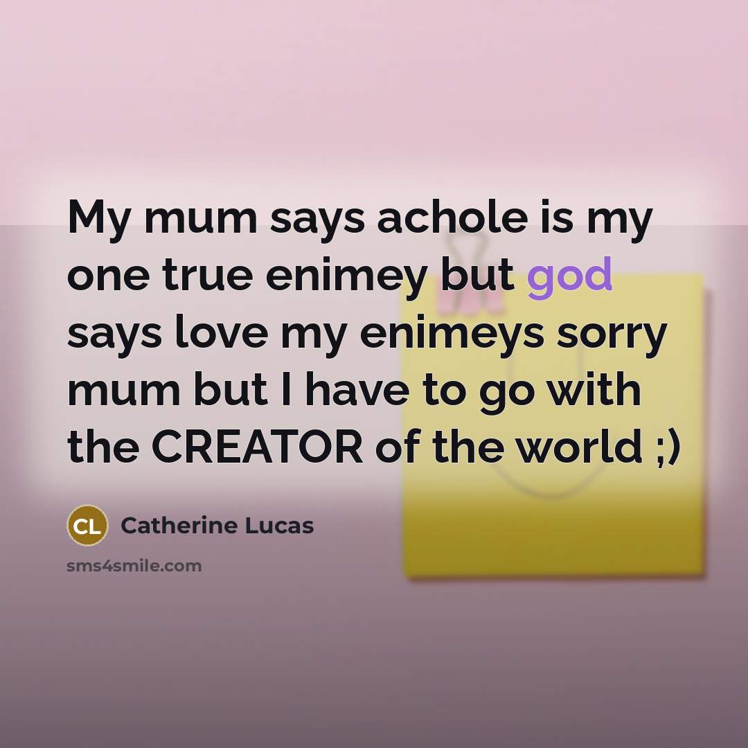 “My mum says achole is my one true enimey but…” quote by Catherine Lucas