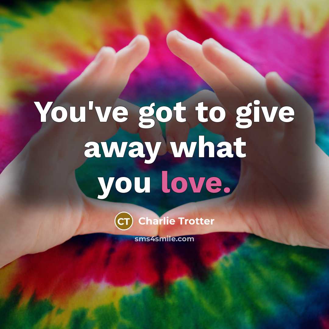 “You've got to give away what you love.…” quote by Charlie Trotter
