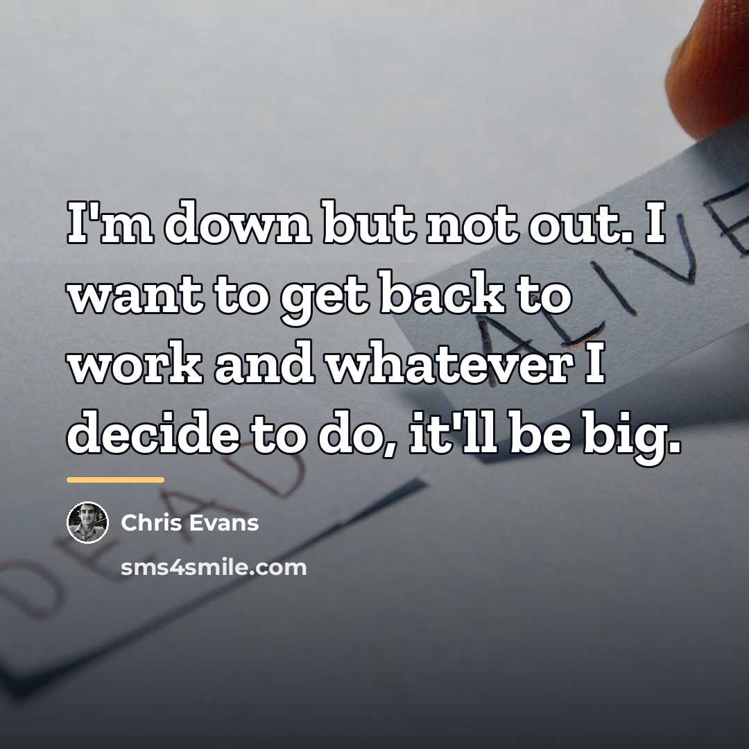 “I'm down but not out. I want to get back…” quote by Chris Evans