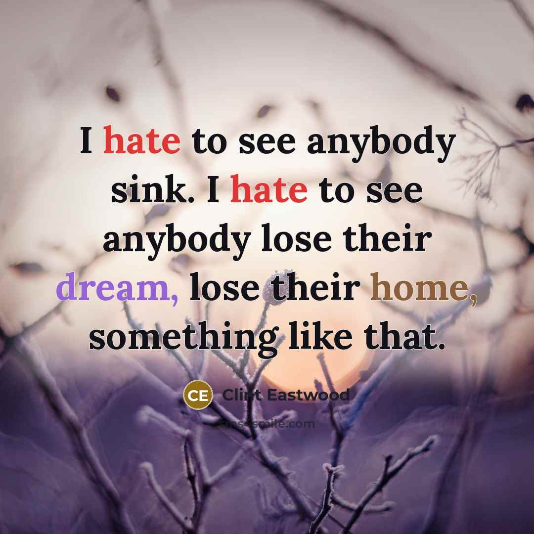 “I hate to see anybody sink. I hate to see…” quote by Clint Eastwood