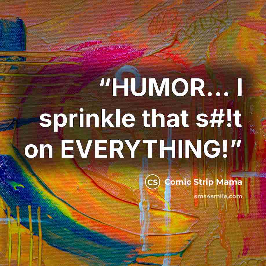 “HUMOR... I sprinkle that s#!t on EVERYTHING!” quote by Comic Strip Mama