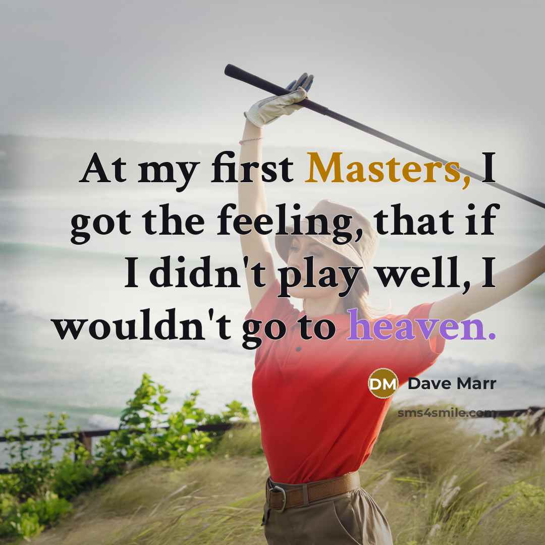 “At my first Masters, I got the feeling, that if I didn't play well, I wouldn't go to heaven.” quote by Dave Marr