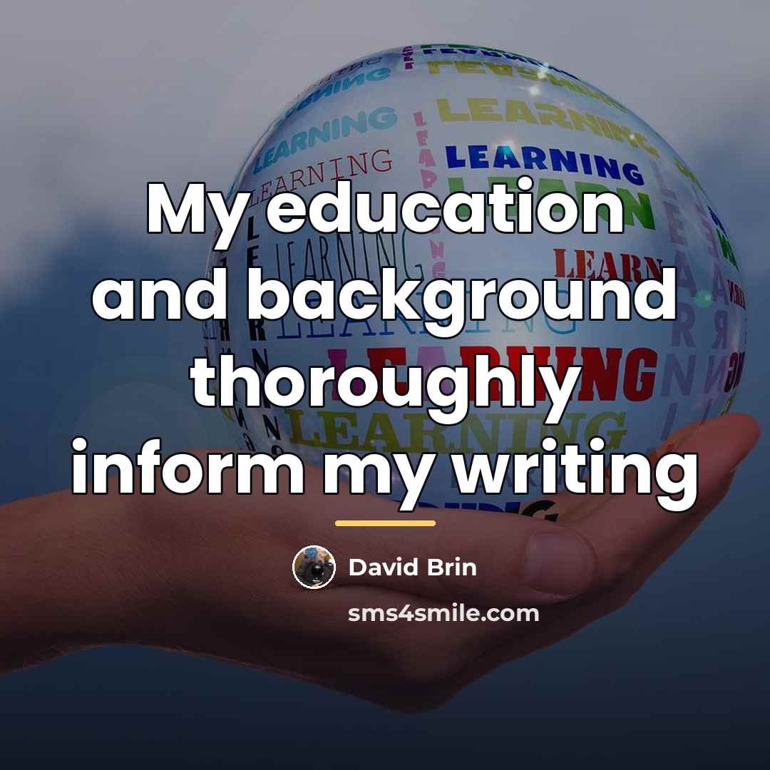 “My education and background thoroughly inform my writing…” quote by David Brin