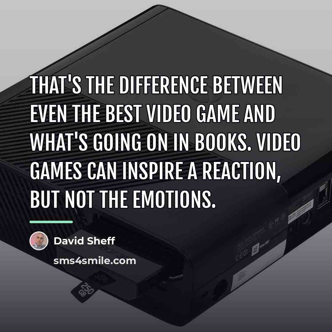 “That's the difference between even the best video game and…” quote by David Sheff