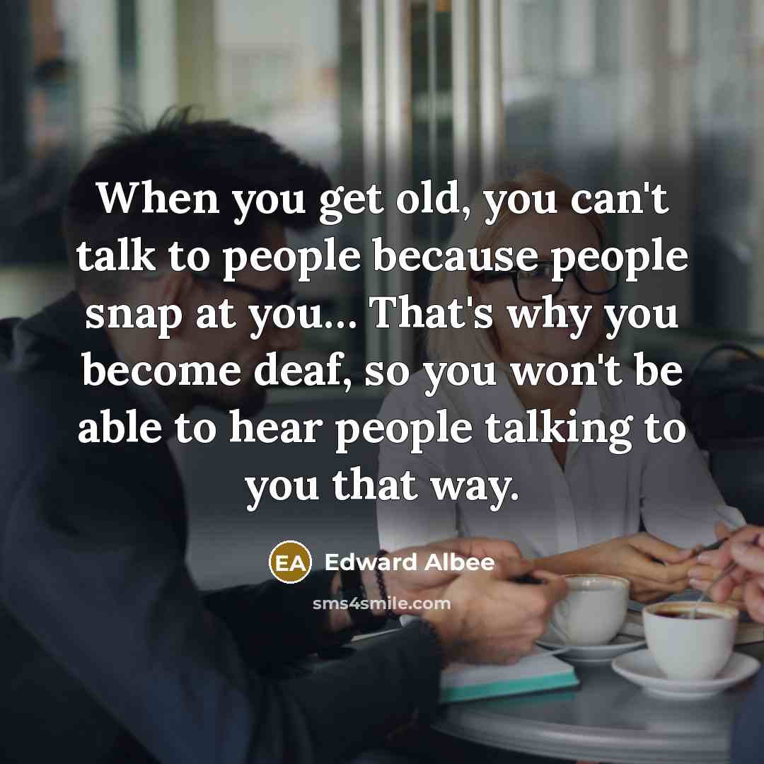 “When you get old, you can't talk to people because…” quote by Edward Albee
