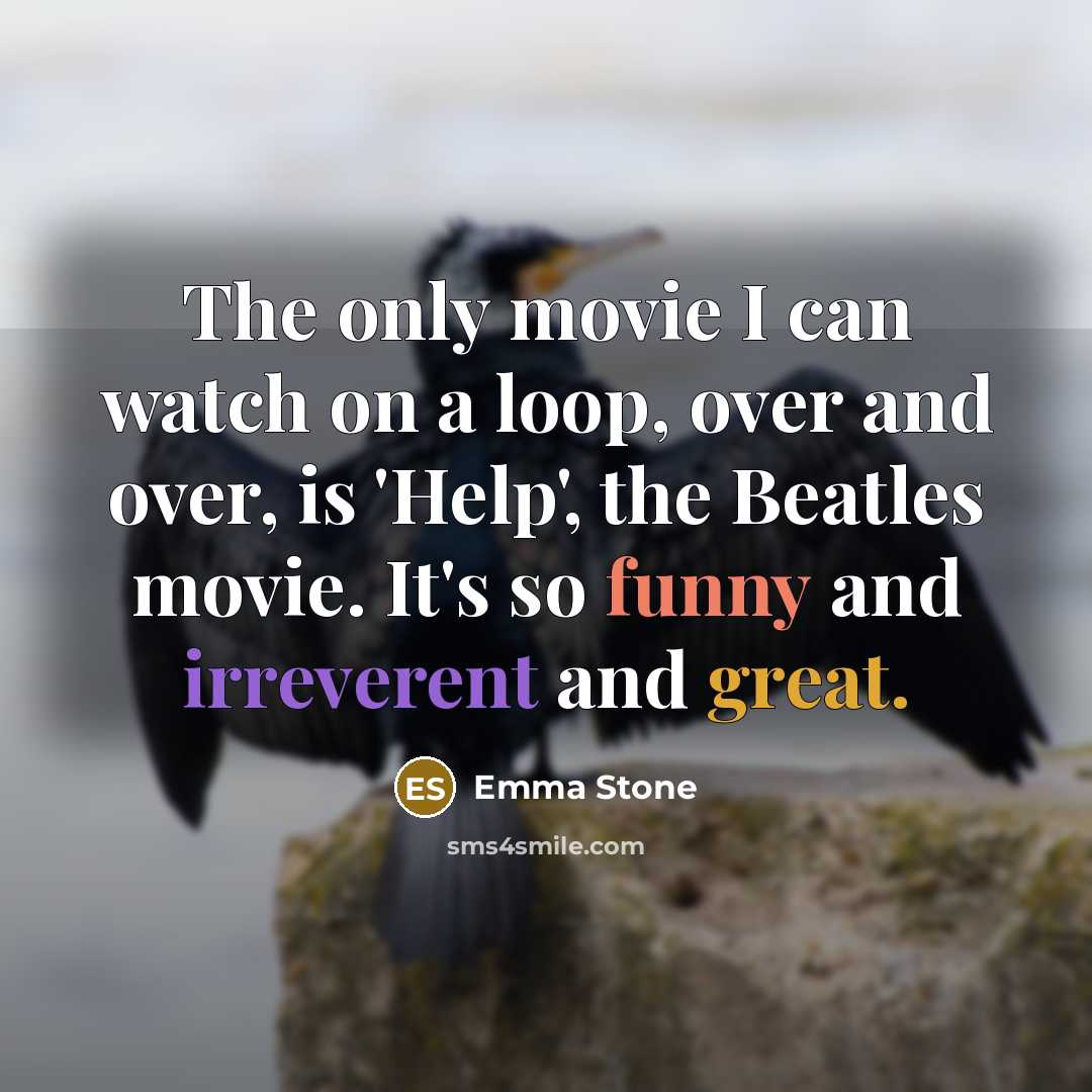“The only movie I can watch on a loop, over and over, is 'Help', the Beatles movie. It's so funny and irreverent and great.” quote by Emma Stone