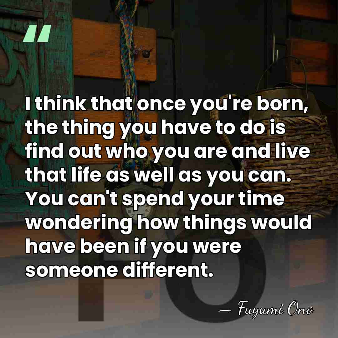 I think that once you're born, the thing you have to do&hellip; - Fuyumi Ono