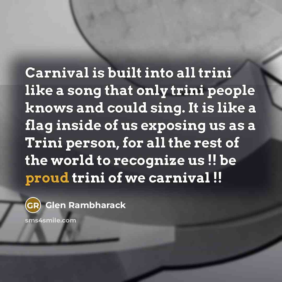“Carnival is built into all trini like a song that only trini people knows and could sing. It is like a flag inside of us exposing us as a Trini person, for all the rest of the world to recognize us !! be proud trini of we carnival !!” quote by Glen Rambharack