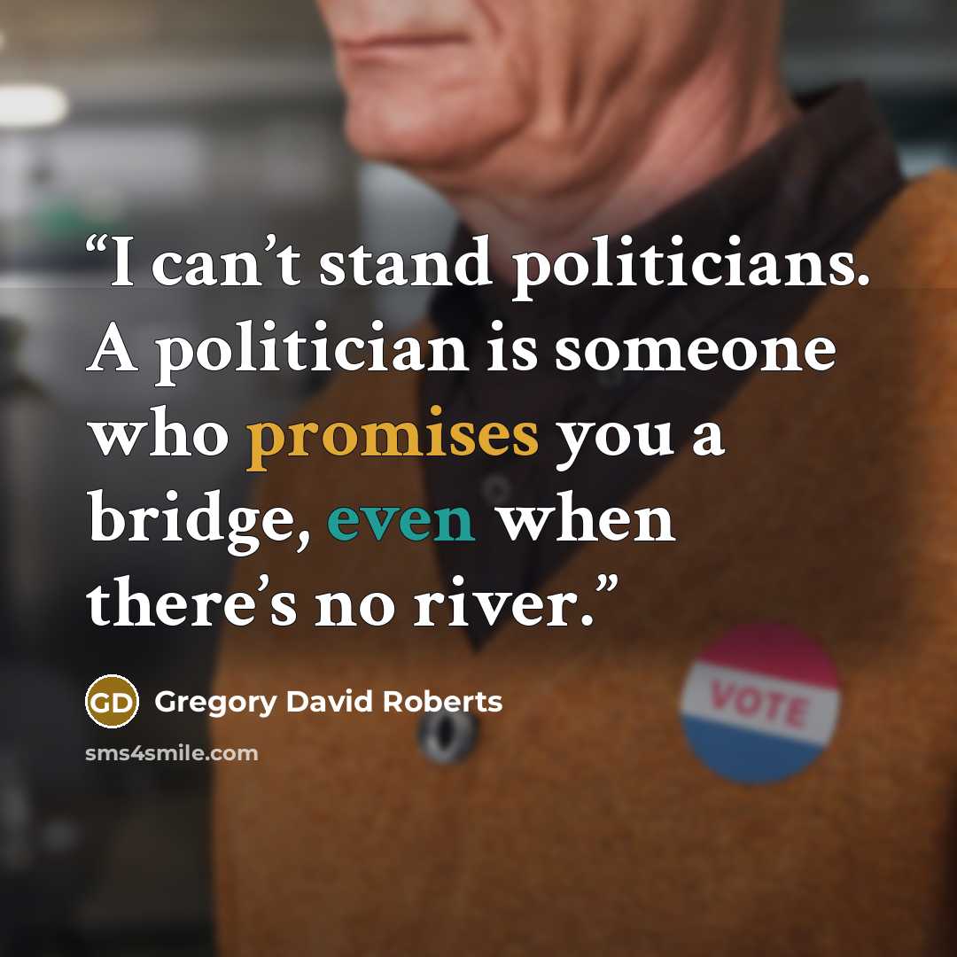 “I can’t stand politicians. A politician is someone who promises you a bridge, even when there’s no river.” quote by Gregory David Roberts