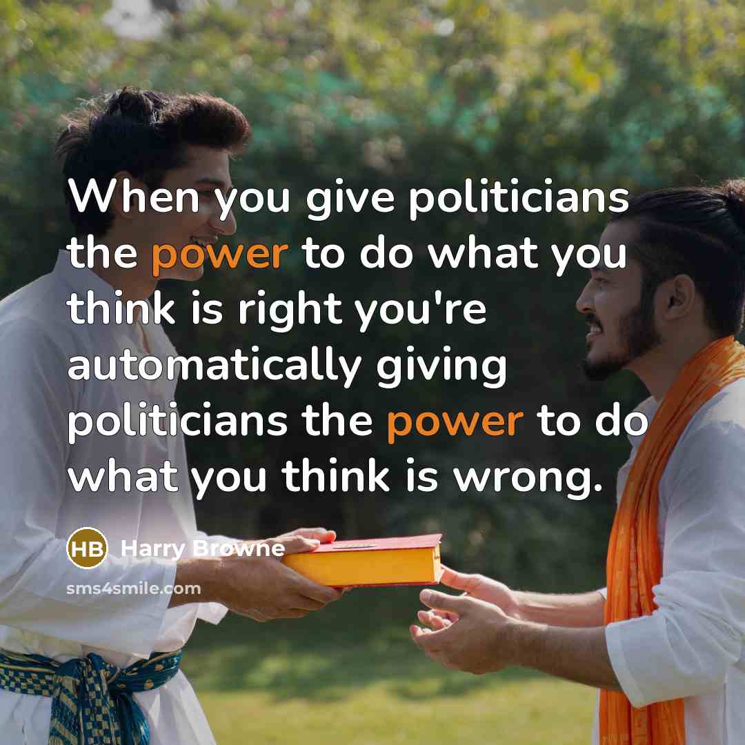 “When you give politicians the power to do what you…” quote by Harry Browne