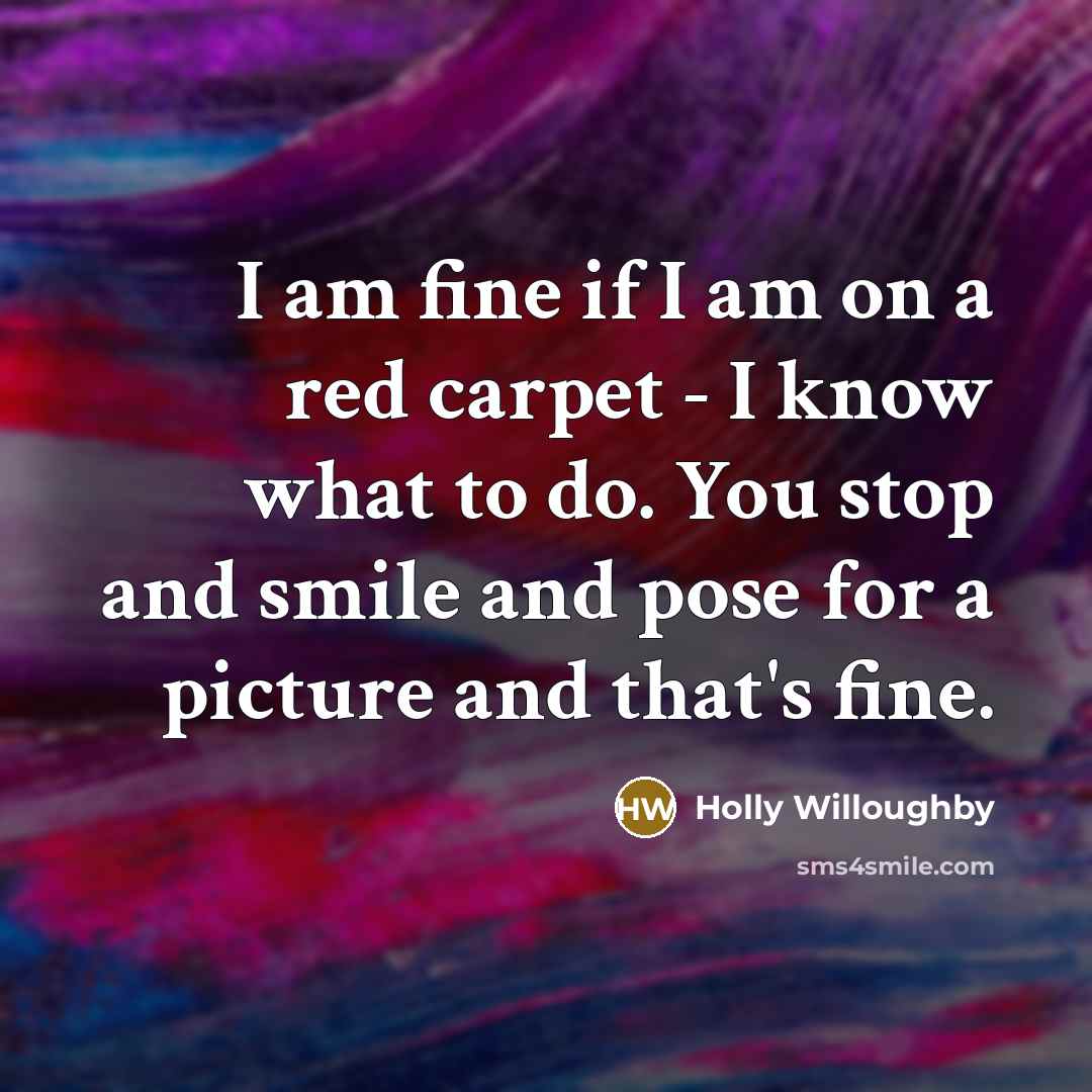 “I am fine if I am on a red carpet - I know what to do. You stop and smile and pose for a picture and that's fine.” quote by Holly Willoughby