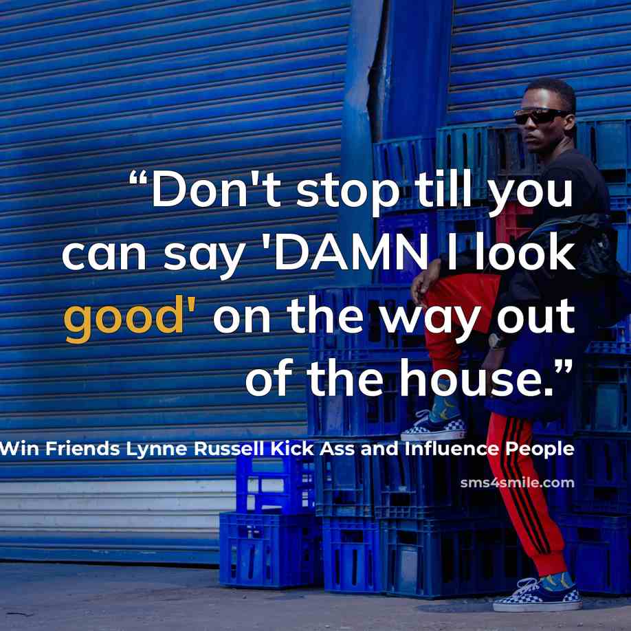 “Don't stop till you can say 'DAMN I look good' on the way out of the house.” quote by How to Win Friends Lynne Russell Kick Ass and Influence People