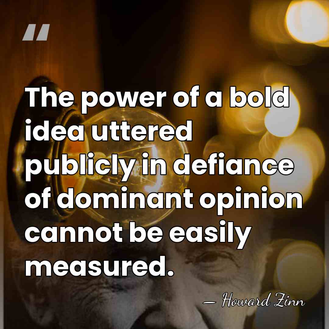 The power of a bold idea uttered publicly in defiance of dominant&hellip; - Howard Zinn